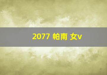 2077 帕南 女v